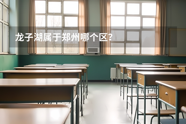 龙子湖属于郑州哪个区？