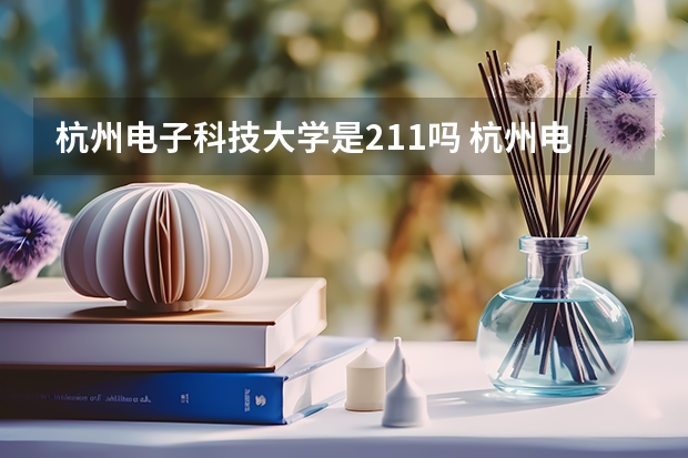 杭州电子科技大学是211吗 杭州电子科技大学的介绍