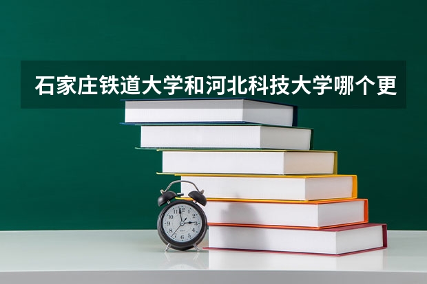 石家庄铁道大学和河北科技大学哪个更强？