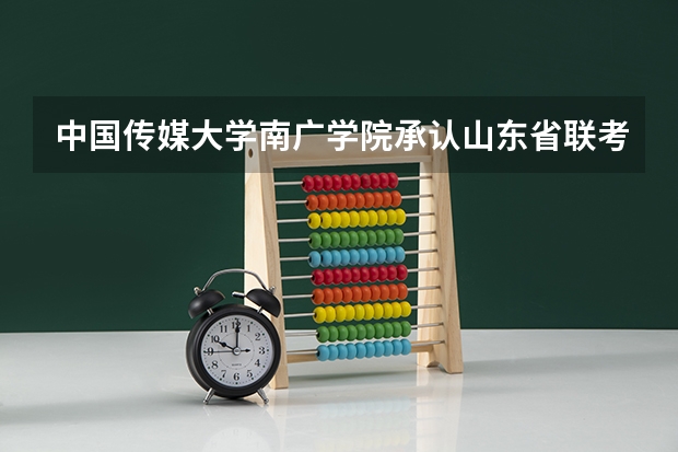 中国传媒大学南广学院承认山东省联考成绩吗