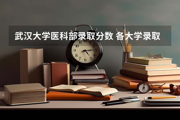 武汉大学医科部录取分数 各大学录取分数线
