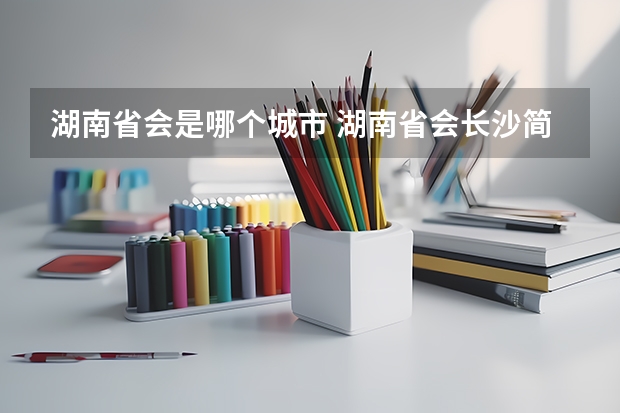 湖南省会是哪个城市 湖南省会长沙简介