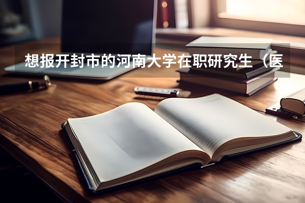 想报开封市的河南大学在职研究生（医学专业）.但是我是商丘的.在商丘上班.请问该怎么报名？