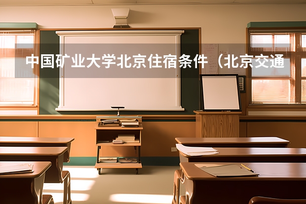 中国矿业大学北京住宿条件（北京交通大学宿舍条件）