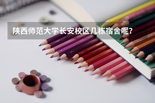 陕西师范大学长安校区几栋宿舍呢？