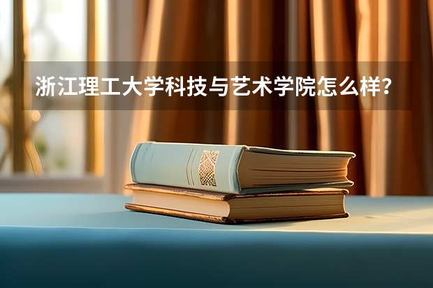浙江理工大学科技与艺术学院怎么样？