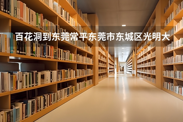 百花洞到东莞常平东莞市东城区光明大道27号怎么走啊