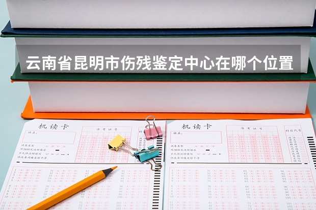 云南省昆明市伤残鉴定中心在哪个位置