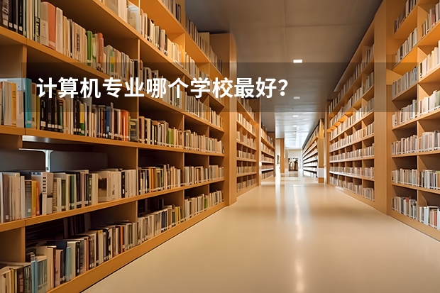 计算机专业哪个学校最好？