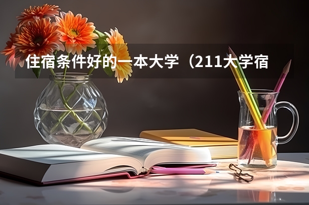 住宿条件好的一本大学（211大学宿舍条件一览表）