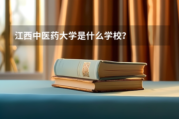 江西中医药大学是什么学校？