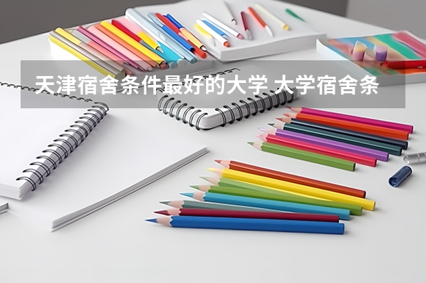 天津宿舍条件最好的大学 大学宿舍条件好的学校
