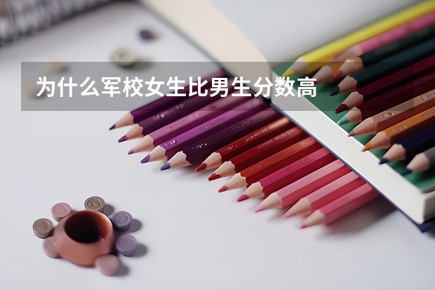 为什么军校女生比男生分数高