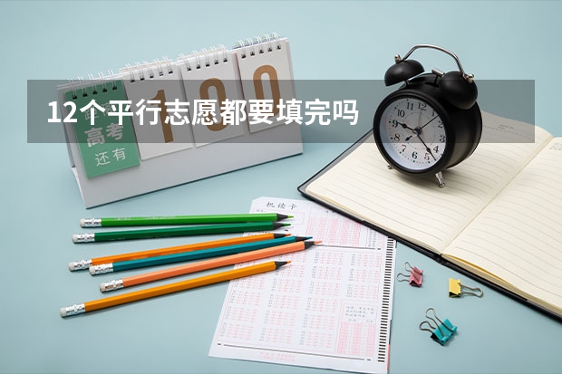 12个平行志愿都要填完吗