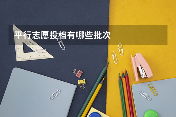 平行志愿投档有哪些批次