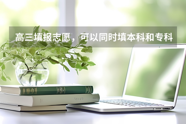 高三填报志愿，可以同时填本科和专科吗