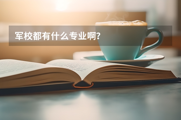 军校都有什么专业啊?