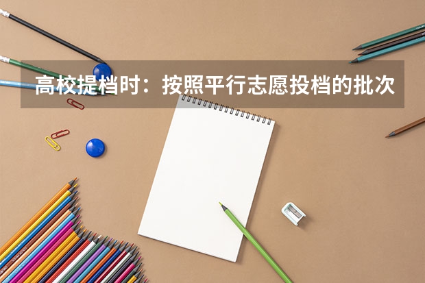 高校提档时:按照平行志愿投档的批次,调档比例原则上控制在105%以内。请问这句话是什么意思呢?