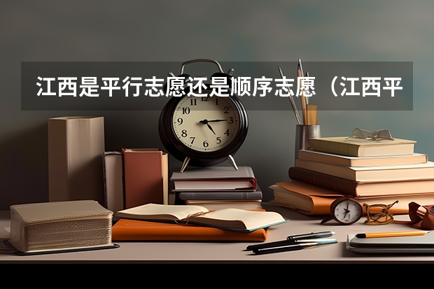 江西是平行志愿还是顺序志愿（江西平行志愿几个）