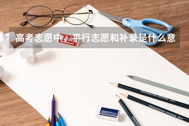 高考志愿中，平行志愿和补录是什么意思