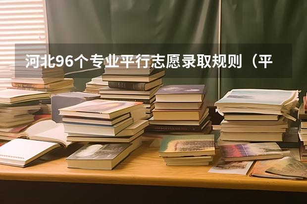河北96个专业平行志愿录取规则（平行志愿录取规则是怎样）