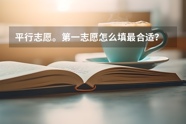 平行志愿。第一志愿怎么填最合适?