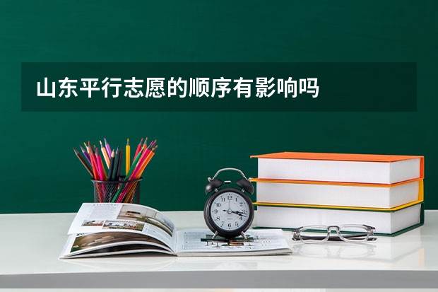 山东平行志愿的顺序有影响吗