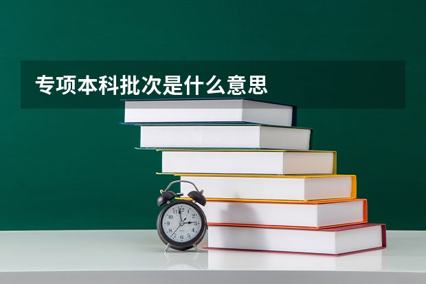 专项本科批次是什么意思