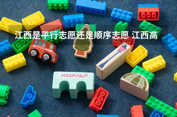 江西是平行志愿还是顺序志愿 江西高考志愿可以填几个学校几个专业