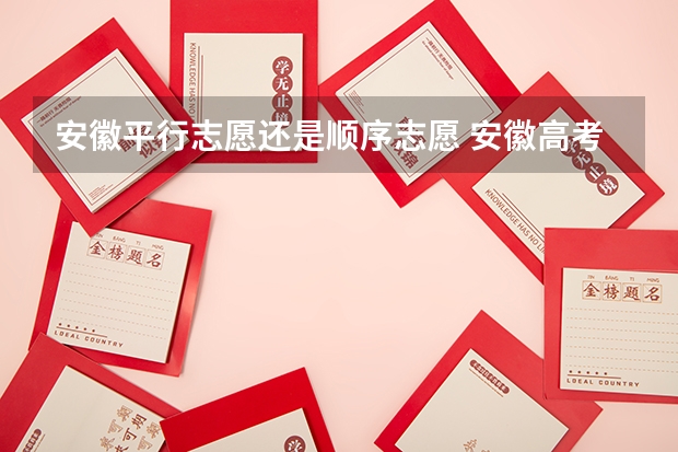 安徽平行志愿还是顺序志愿 安徽高考志愿能填几个学校