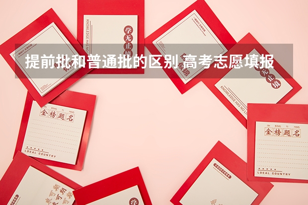 提前批和普通批的区别 高考志愿填报平行志愿和非平行志愿介绍