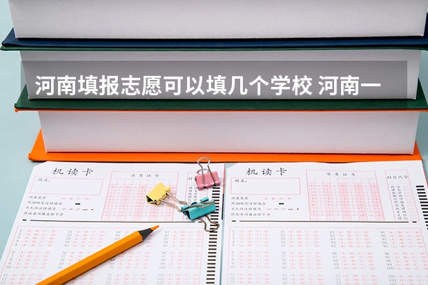 河南填报志愿可以填几个学校 河南一个志愿可以选择几个专业