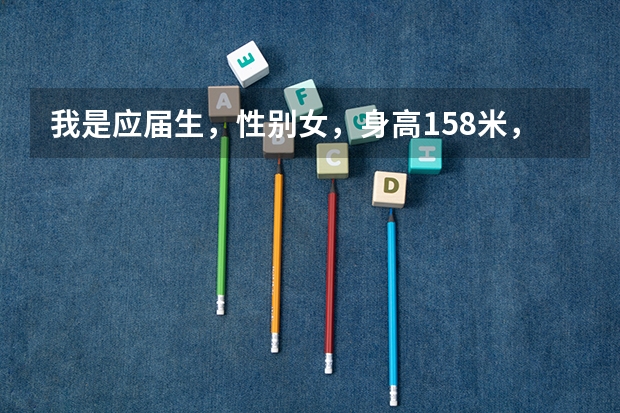 我是应届生,性别女,身高1.58米,视力4.6左右,体重52公斤,我想报考军校, 条件符合吗?还有在哪里报考