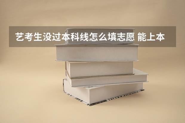 艺考生没过本科线怎么填志愿 能上本科吗