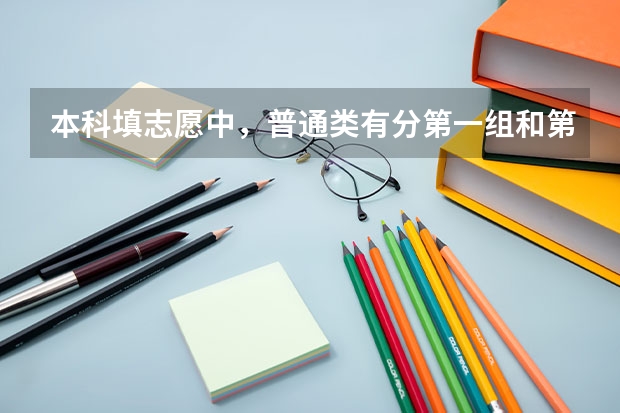 本科填志愿中，普通类有分第一组和第二组，我想问问这两者有什么区别