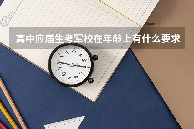 高中应届生考军校在年龄上有什么要求呢？