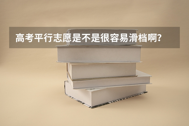 高考平行志愿是不是很容易滑档啊？ 平行志愿第一志愿和第二志愿区别