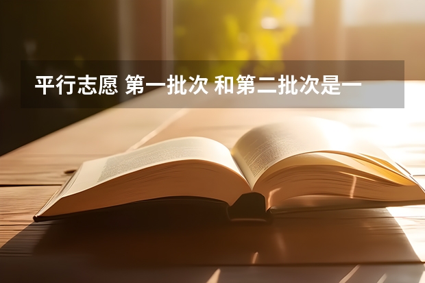 平行志愿 第一批次 和第二批次是一起填吗?