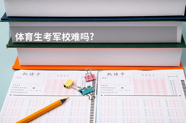体育生考军校难吗?