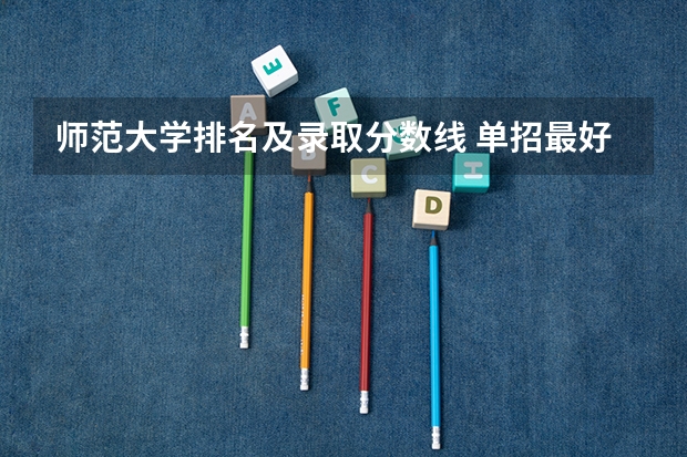师范大学排名及录取分数线 单招最好的学校排名