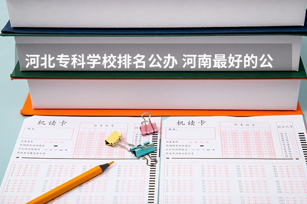 河北专科学校排名公办 河南最好的公办大专学校排名