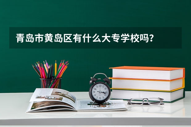 青岛市黄岛区有什么大专学校吗？