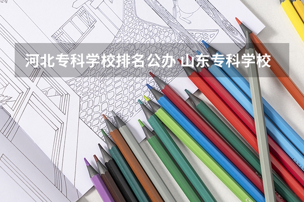 河北专科学校排名公办 山东专科学校排名公办