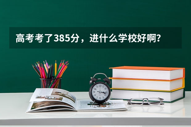 高考考了385分，进什么学校好啊？