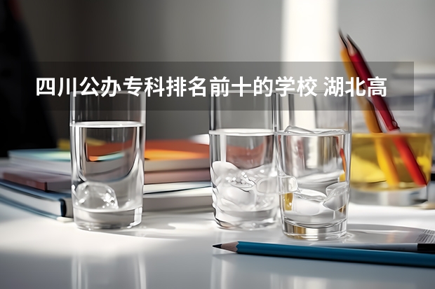 四川公办专科排名前十的学校 湖北高等专科学校排名