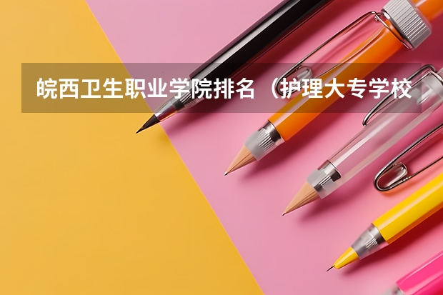 皖西卫生职业学院排名（护理大专学校排名榜）