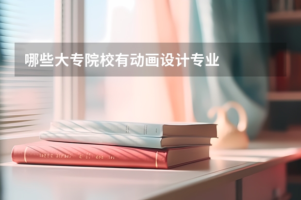 哪些大专院校有动画设计专业