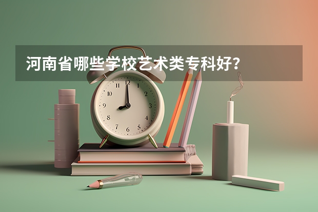 河南省哪些学校艺术类专科好？