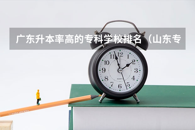 广东升本率高的专科学校排名（山东专科学校升本率排名）