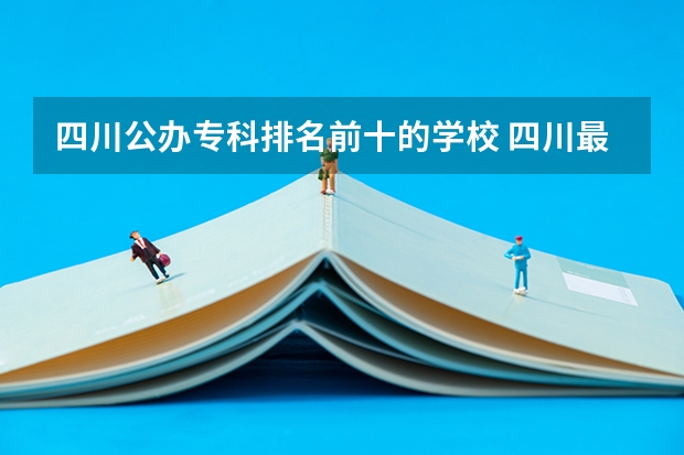 四川公办专科排名前十的学校 四川最好的公办专科学校